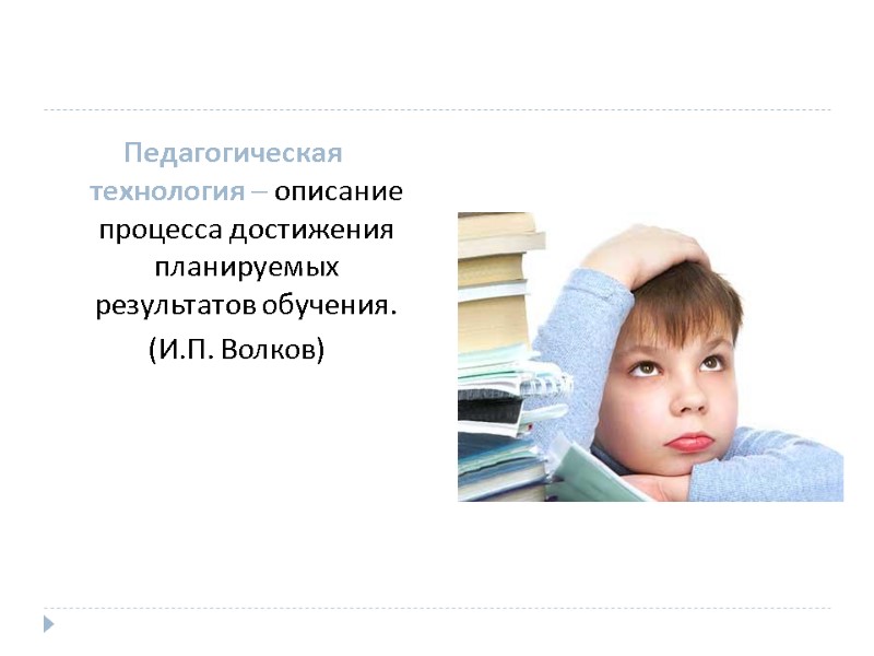 Педагогическая технология – описание процесса достижения планируемых результатов обучения.    (И.П. Волков)
